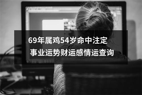 69年属鸡54岁命中注定事业运势财运感情运查询