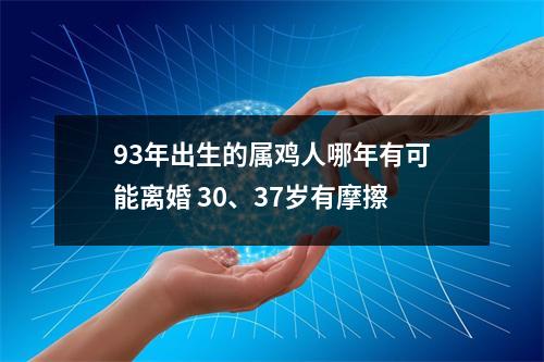 93年出生的属鸡人哪年有可能离婚30、37岁有摩擦