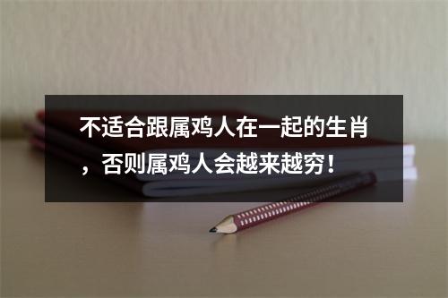 不适合跟属鸡人在一起的生肖，否则属鸡人会越来越穷！