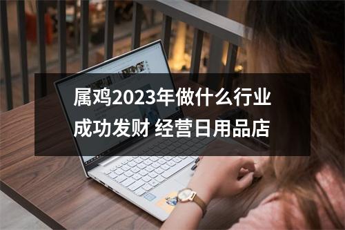 属鸡2025年做什么行业成功发财经营日用品店