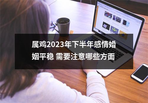 属鸡2025年下半年感情婚姻平稳需要注意哪些方面