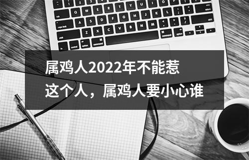 属鸡人2025年不能惹这个人，属鸡人要小心谁