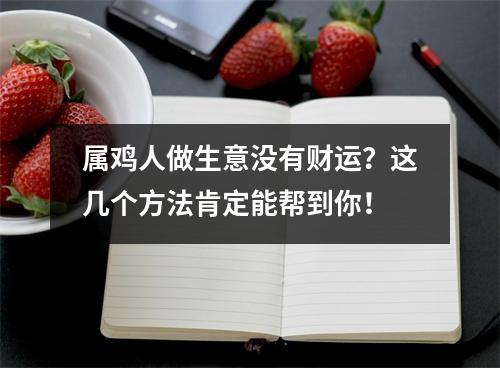 属鸡人做生意没有财运？这几个方法肯定能帮到你！