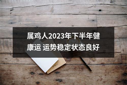 属鸡人2025年下半年健康运运势稳定状态良好