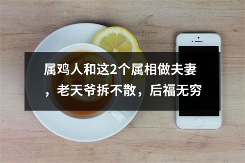 属鸡人和这2个属相做夫妻，老天爷拆不散，后福无穷