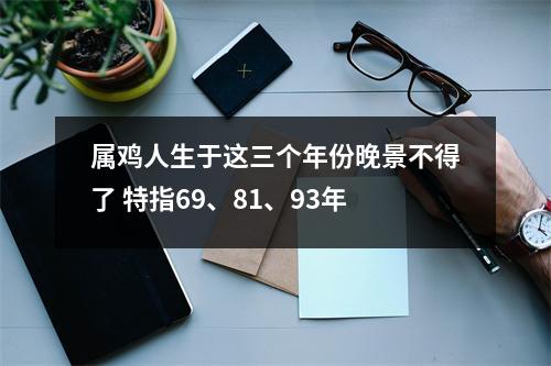 属鸡人生于这三个年份晚景不得了特指69、81、93年