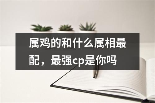 属鸡的和什么属相配，强cp是你吗