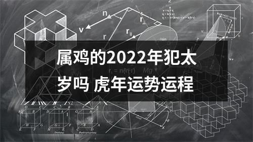 属鸡的2025年犯太岁吗虎年运势运程