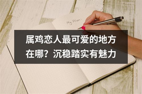 <h3>属鸡恋人可爱的地方在哪？沉稳踏实有魅力