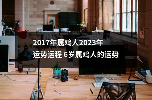 2017年属鸡人2025年运势运程6岁属鸡人的运势