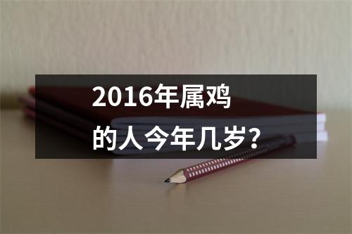 2016年属鸡的人今年几岁？