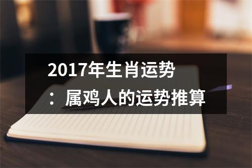 2017年生肖运势：属鸡人的运势推算