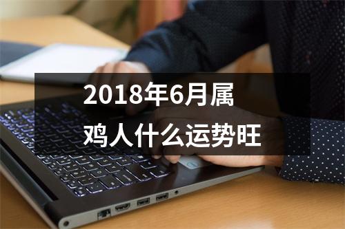 2018年6月属鸡人什么运势旺