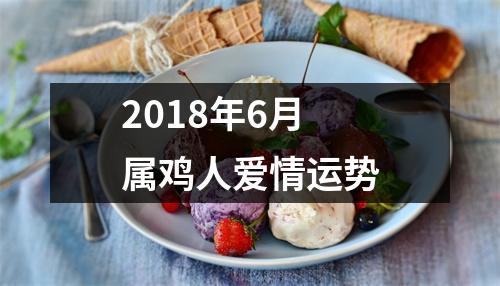 2018年6月属鸡人爱情运势