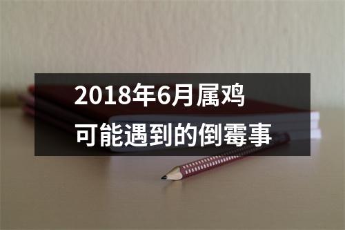 2018年6月属鸡可能遇到的倒霉事