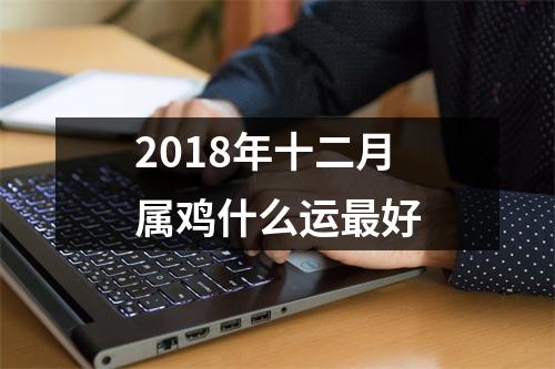 2018年十二月属鸡什么运好