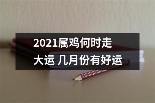 2025属鸡何时走大运几月份有好运