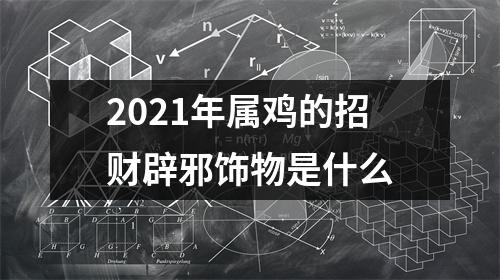 2021年属鸡的招财辟邪饰物是什么