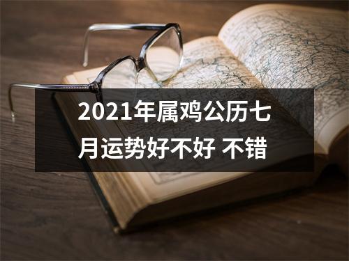 2021年属鸡公历七月运势好不好不错