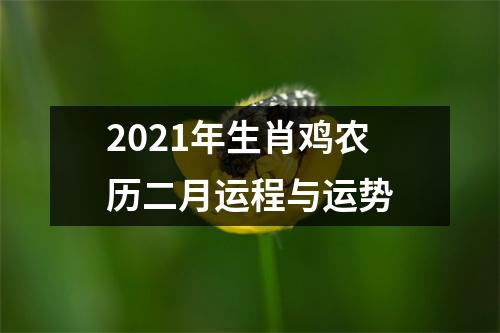 2021年生肖鸡农历二月运程与运势