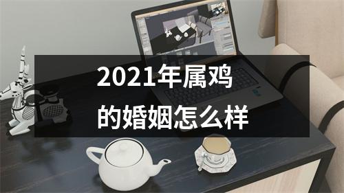 2021年属鸡的婚姻怎么样