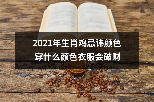 2021年生肖鸡忌讳颜色穿什么颜色衣服会破财