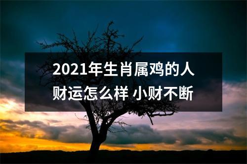 2021年生肖属鸡的人财运怎么样小财不断