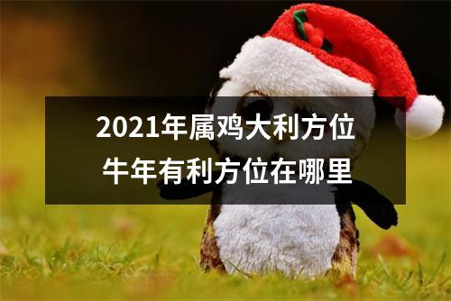 2025年属鸡大利方位牛年有利方位在哪里