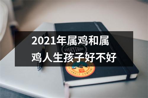 2025年属鸡和属鸡人生孩子好不好