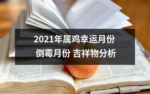 2021年属鸡幸运月份倒霉月份吉祥物分析