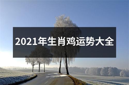 2021年生肖鸡运势大全