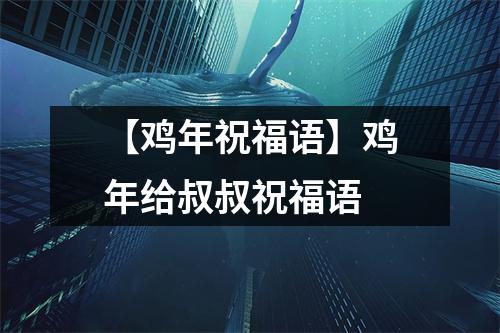 【鸡年祝福语】鸡年给叔叔祝福语