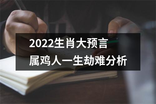 2022生肖大预言属鸡人一生劫难分析