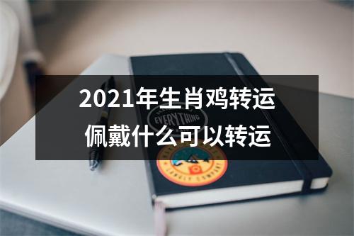 2021年生肖鸡转运佩戴什么可以转运