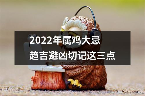 2022年属鸡大忌趋吉避凶切记这三点