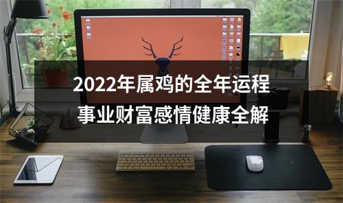 2022年属鸡的全年运程事业财富感情健康全解