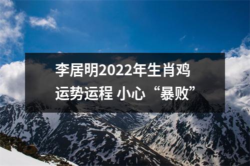 李居明2025年生肖鸡运势运程小心“暴败”