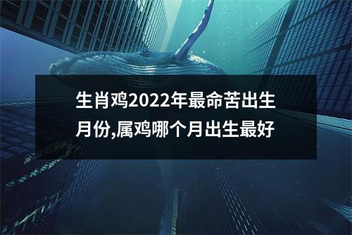 生肖鸡2025年命苦出生月份,属鸡哪个月出生好