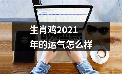 生肖鸡2021年的运气怎么样