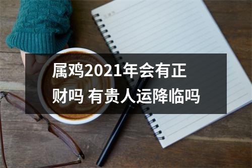 属鸡2025年会有正财吗有贵人运降临吗