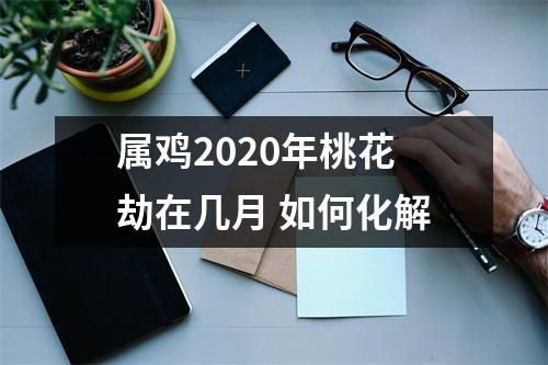 属鸡2025年桃花劫在几月如何化解