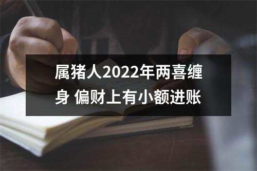 属猪人2022年两喜缠身偏财上有小额进账