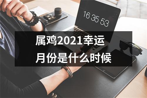 属鸡2025幸运月份是什么时候