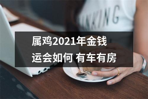 属鸡2025年金钱运会如何有车有房