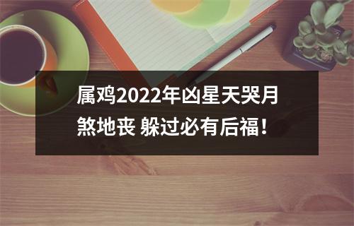 属鸡2025年凶星天哭月煞地丧躲过必有后福！