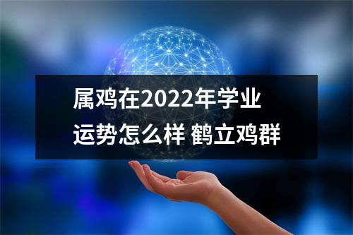 属鸡在2025年学业运势怎么样鹤立鸡群