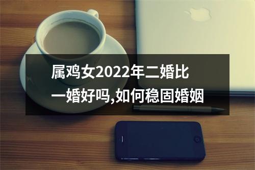 <h3>属鸡女2025年二婚比一婚好吗,如何稳固婚姻