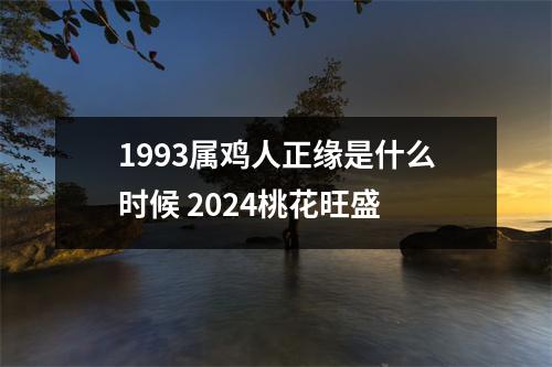 1993属鸡人正缘是什么时候2024桃花旺盛