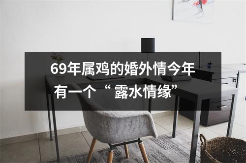 69年属鸡的婚外情今年有一个“露水情缘”