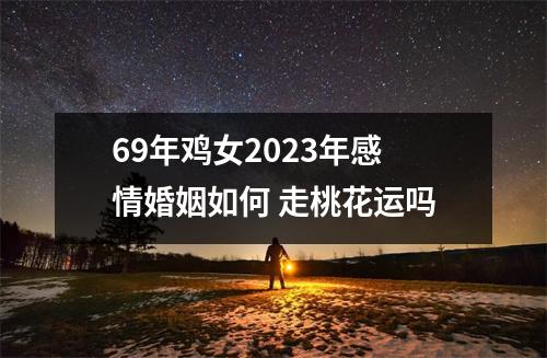 <h3>69年鸡女2025年感情婚姻如何走桃花运吗